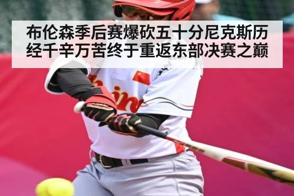 布伦森季后赛爆砍五十分尼克斯历经千辛万苦终于重返东部决赛之巅 - Kaiyun Sports
